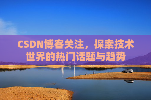 CSDN博客关注，探索技术世界的热门话题与趋势